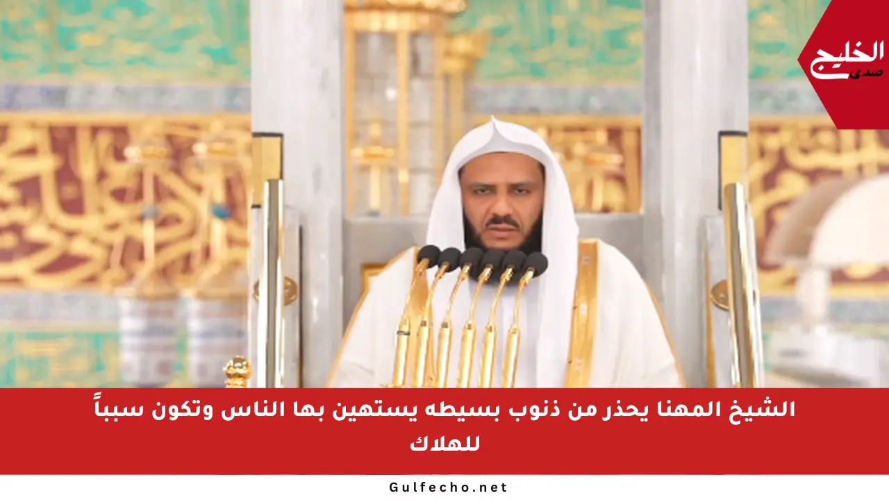 الشيخ المهنا يحذر من ذنوب بسيطة يستهين بها الناس وتكون سبباً للهلاك